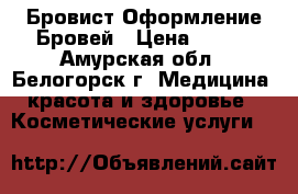 Бровист Оформление Бровей › Цена ­ 350 - Амурская обл., Белогорск г. Медицина, красота и здоровье » Косметические услуги   